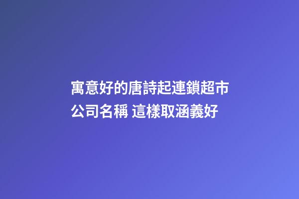 寓意好的唐詩起連鎖超市公司名稱 這樣取涵義好-第1張-公司起名-玄機派